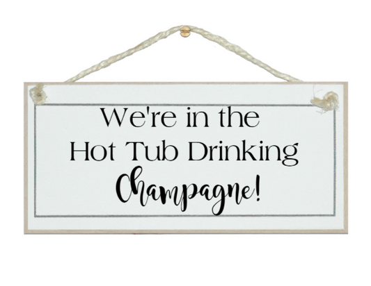Garden Sign - We're in the Hot Tub Drinking Champagne